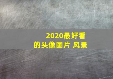 2020最好看的头像图片 风景